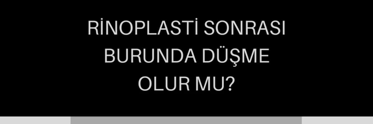 Rinoplasti Sonrası Burunda Düşme Olur Mu?