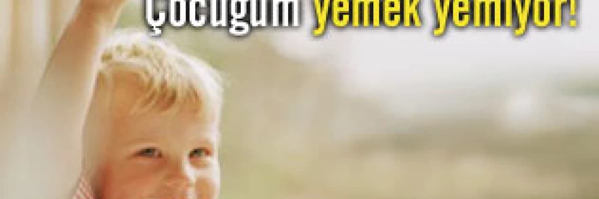 Çocuğum yemek yemiyor !