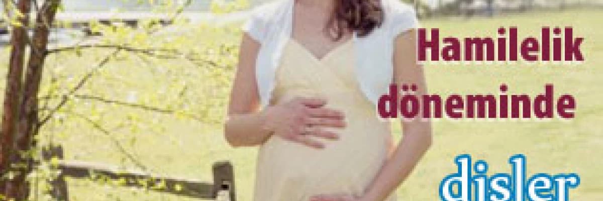 Hamilelik döneminde dişlerle ilgili cıkabilecek problemler