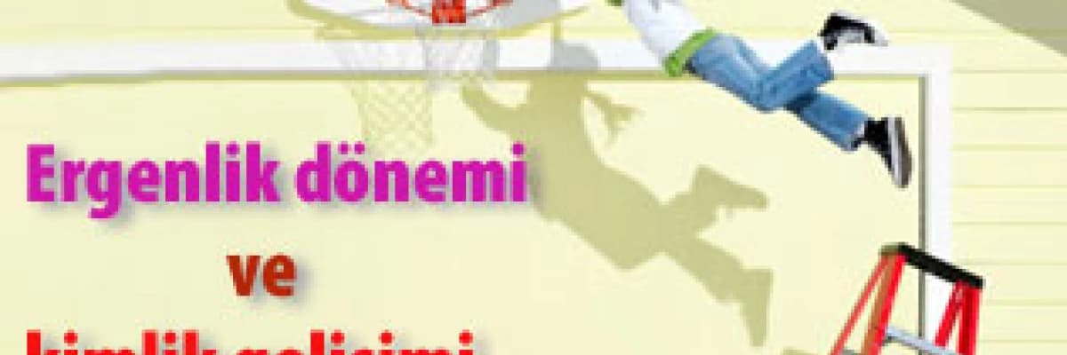 Ergenlik dönemi ve kimlik gelişimi