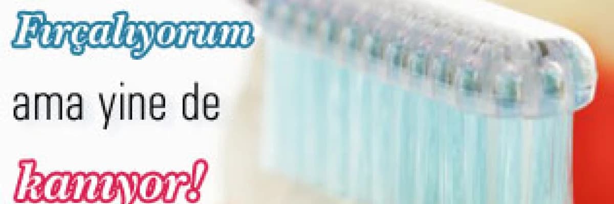 Fırçalıyorum ama yine de kanıyor !