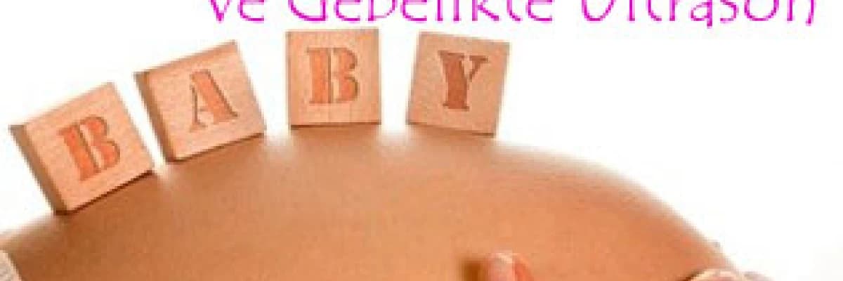 Gebelikte tarama testleri ve gebelikte ultrason