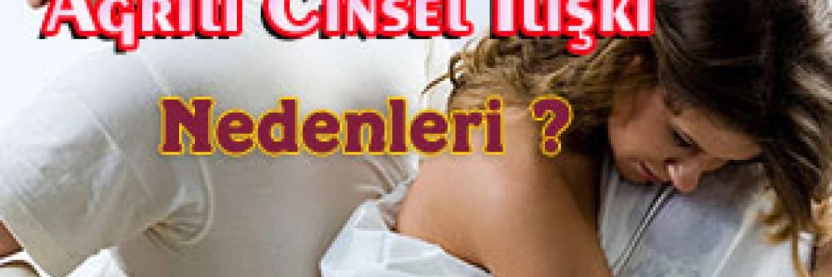 Ağrılı cinsel ilişki nedenleri ?