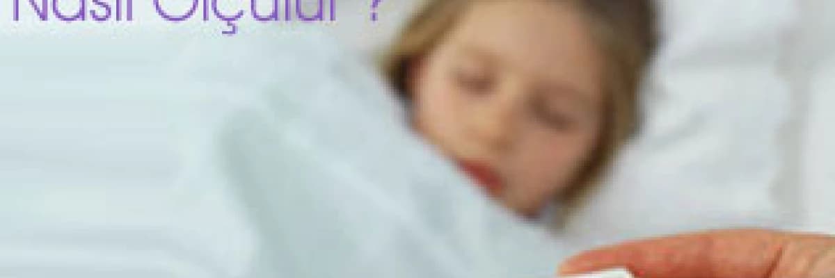 Çocuklarda Ateş Nedir ? Nasıl Ölçülür ?