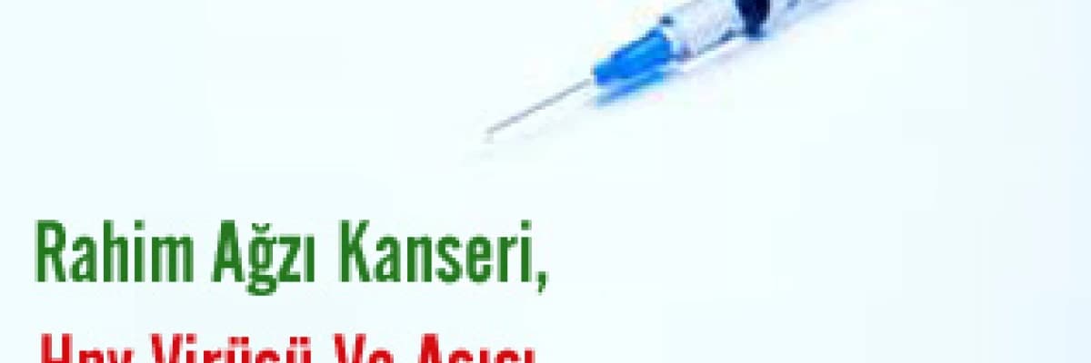 Rahim ağzı kanseri, hpv virüsü ve aşısı