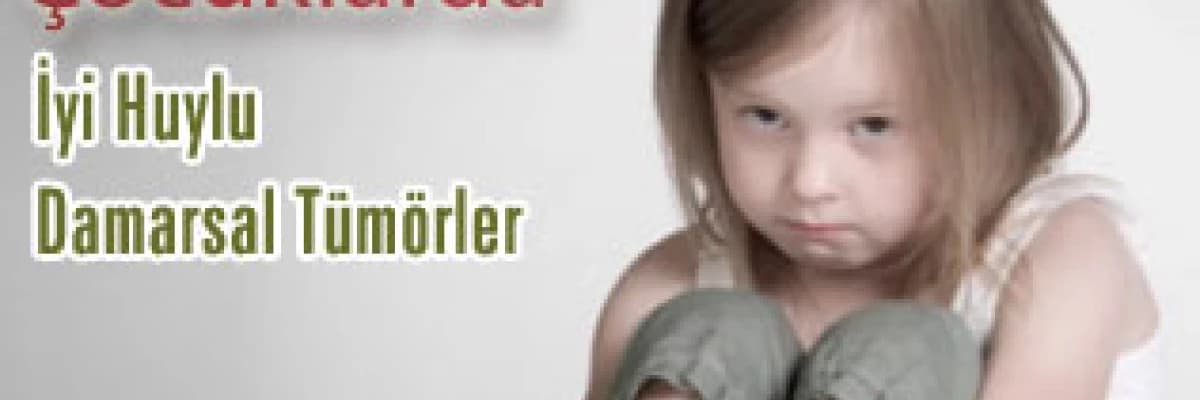 Çocuklarda İyi Huylu Damarsal Tümörler
