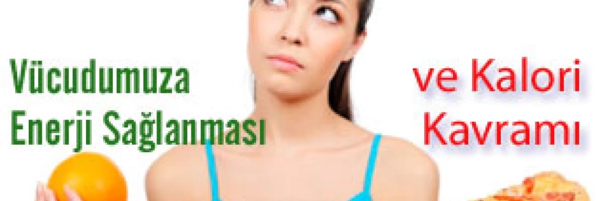 Vücudumuza enerji sağlanması ve kalori kavramı