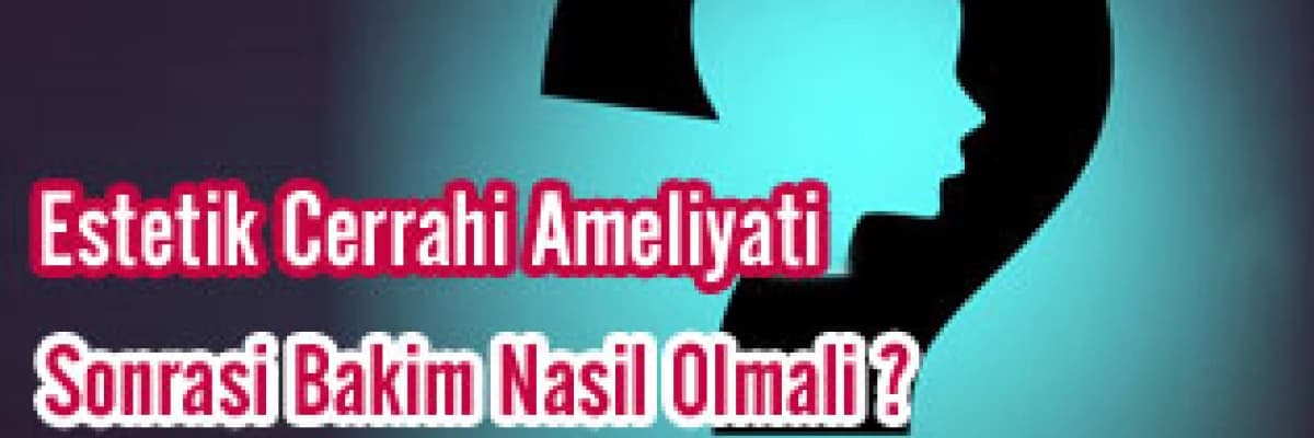 Estetik cerrahi ameliyatı sonrası bakım nasıl olmalı?