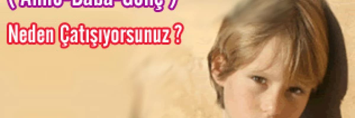 ( Anne-Baba-Genç ) Neden Çatışıyorsunuz ?