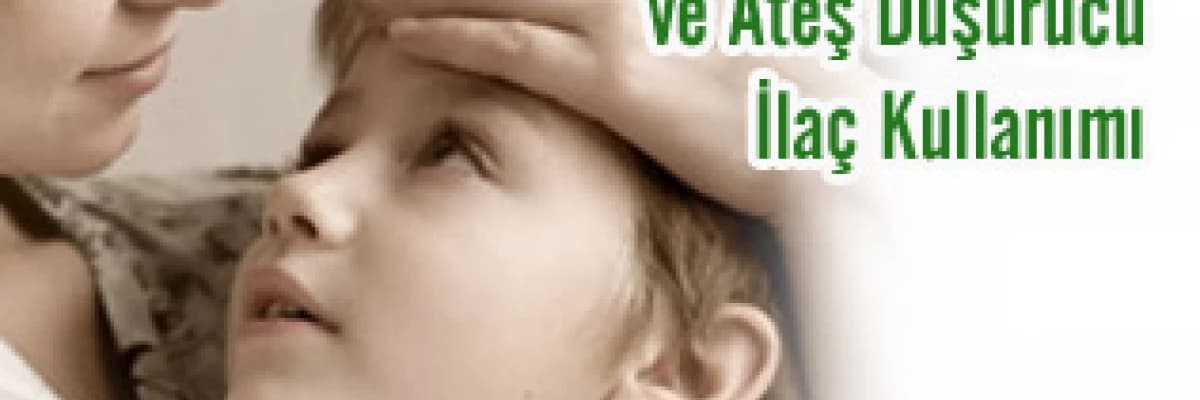 ATEŞLİ ÇOCUĞA  YAKLAŞIM VE ATEŞ DÜŞÜRÜCÜ İLAÇ KULLANIMI