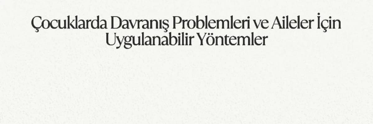 Çocuklarda Davranış Problemleri ve Aileler İçin Uygulanabilir Yöntemler